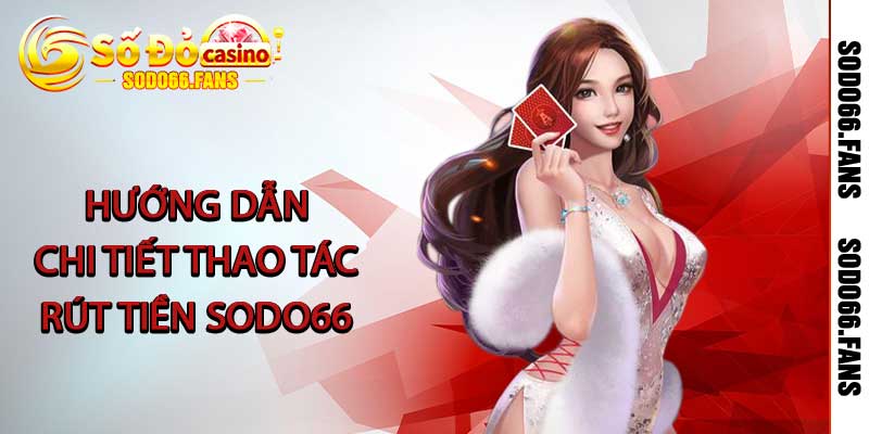 Rút Tiền Sodo66 - Hướng Dẫn Rút Nhanh Với 3 Bước Cơ Bản 2 Hướng dẫn chi tiết thao tác rút tiền Sodo66