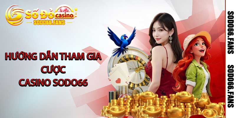Hướng dẫn tham gia cược Casino Sodo66